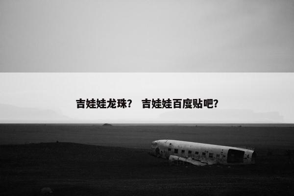 吉娃娃龙珠？ 吉娃娃百度贴吧？