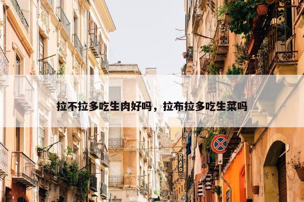 拉不拉多吃生肉好吗，拉布拉多吃生菜吗