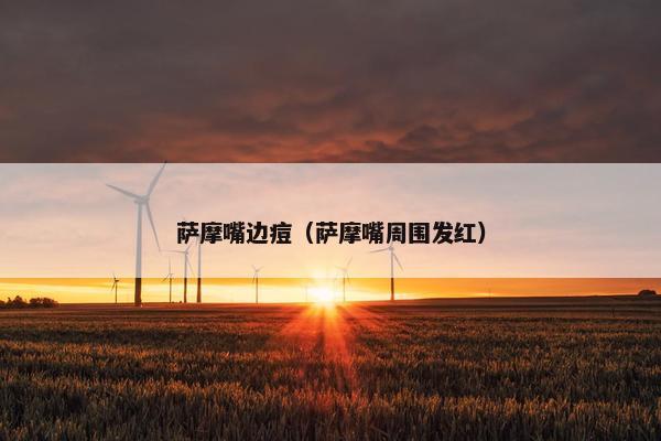萨摩嘴边痘（萨摩嘴周围发红）