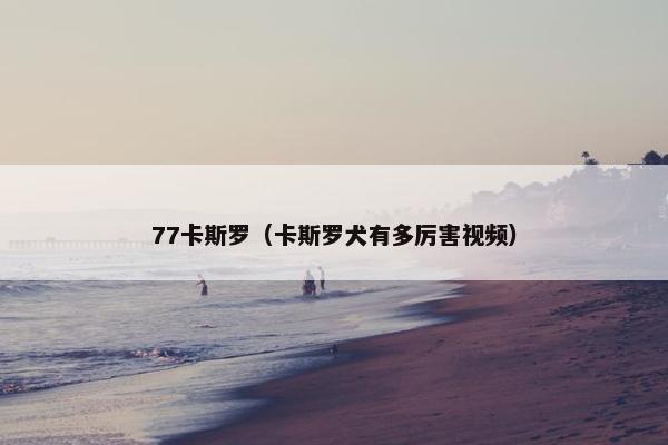 77卡斯罗（卡斯罗犬有多厉害视频）