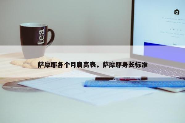 萨摩耶各个月肩高表，萨摩耶身长标准