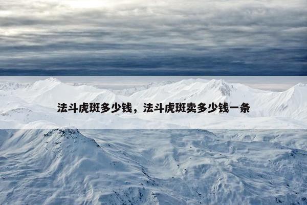 法斗虎斑多少钱，法斗虎斑卖多少钱一条