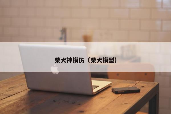 柴犬神模仿（柴犬模型）