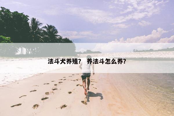 法斗犬养殖？ 养法斗怎么养？