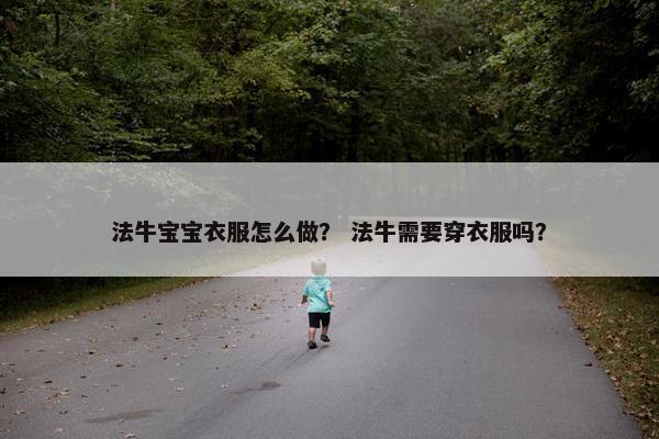法牛宝宝衣服怎么做？ 法牛需要穿衣服吗？