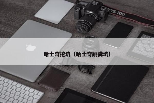 哈士奇挖坑（哈士奇跳粪坑）
