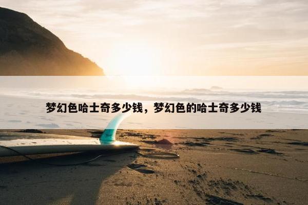 梦幻色哈士奇多少钱，梦幻色的哈士奇多少钱