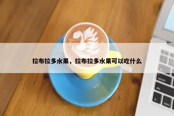 拉布拉多水果，拉布拉多水果可以吃什么