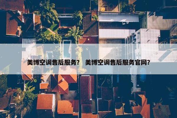 美博空调售后服务？ 美博空调售后服务官网？