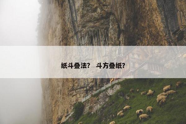 纸斗叠法？ 斗方叠纸？