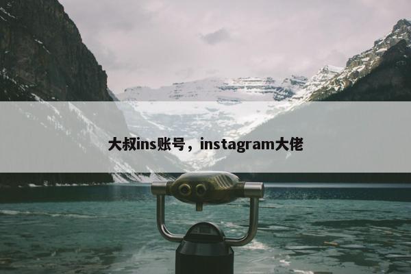 大叔ins账号，instagram大佬