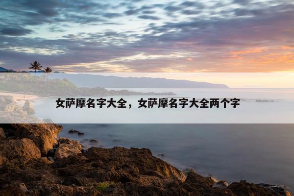 女萨摩名字大全，女萨摩名字大全两个字