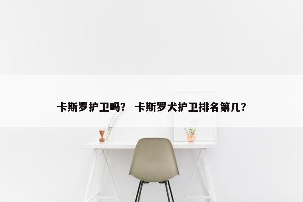 卡斯罗护卫吗？ 卡斯罗犬护卫排名第几？