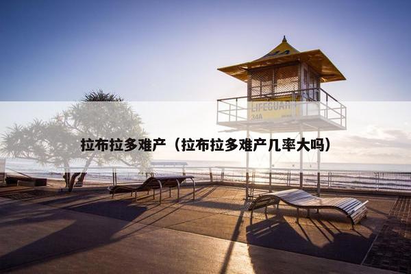 拉布拉多难产（拉布拉多难产几率大吗）