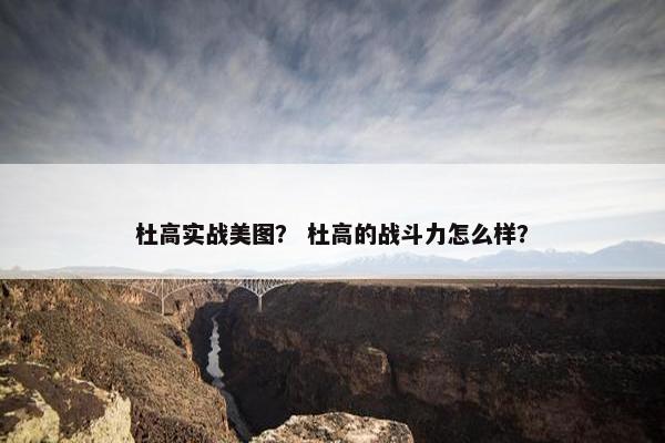 杜高实战美图？ 杜高的战斗力怎么样？