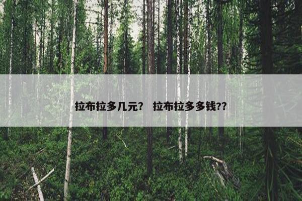 拉布拉多几元？ 拉布拉多多钱?？
