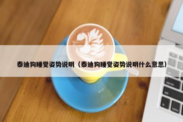 泰迪狗睡觉姿势说明（泰迪狗睡觉姿势说明什么意思）