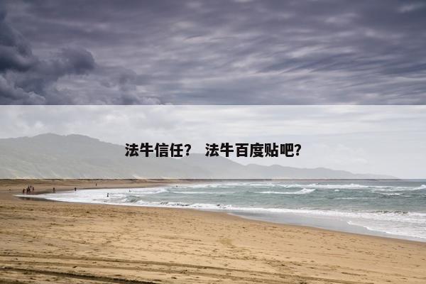 法牛信任？ 法牛百度贴吧？