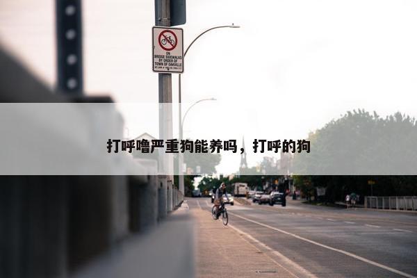 打呼噜严重狗能养吗，打呼的狗