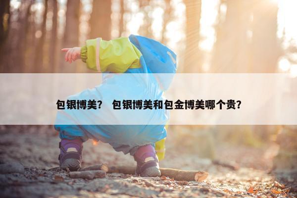 包银博美？ 包银博美和包金博美哪个贵？