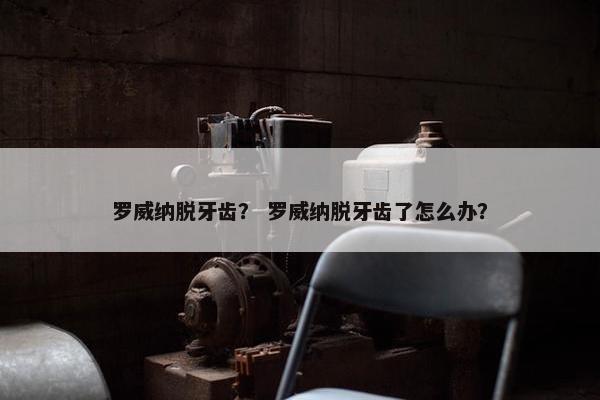 罗威纳脱牙齿？ 罗威纳脱牙齿了怎么办？