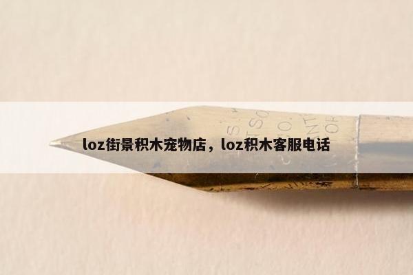 loz街景积木宠物店，loz积木客服电话