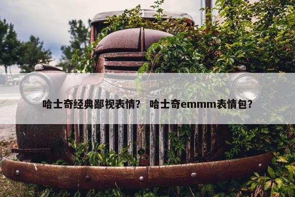 哈士奇经典鄙视表情？ 哈士奇emmm表情包？