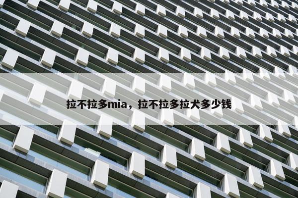 拉不拉多mia，拉不拉多拉犬多少钱