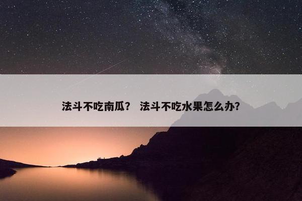 法斗不吃南瓜？ 法斗不吃水果怎么办？