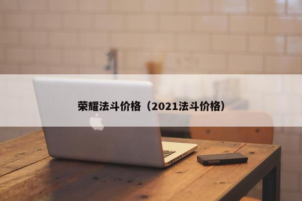 荣耀法斗价格（2021法斗价格）