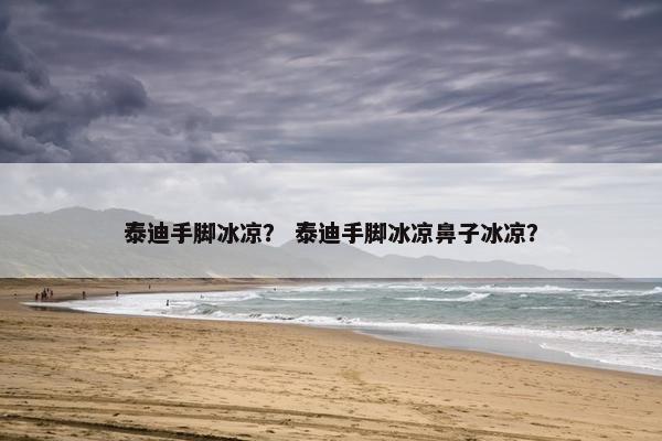 泰迪手脚冰凉？ 泰迪手脚冰凉鼻子冰凉？