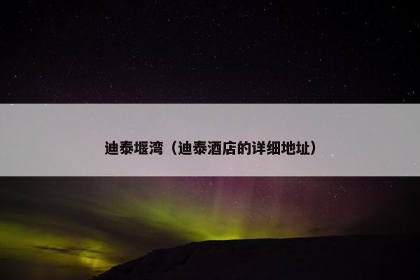 迪泰堰湾（迪泰酒店的详细地址）