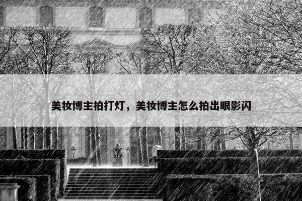 美妆博主拍打灯，美妆博主怎么拍出眼影闪