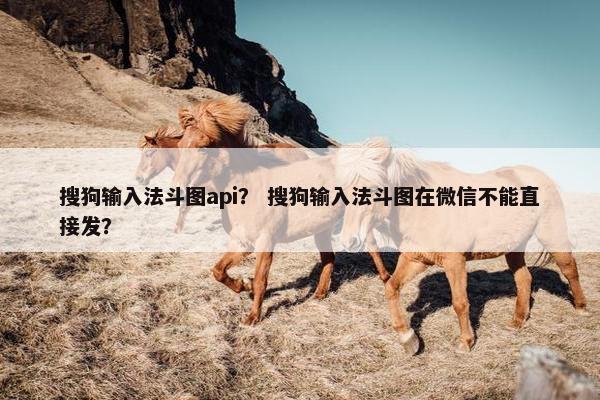 搜狗输入法斗图api？ 搜狗输入法斗图在微信不能直接发？