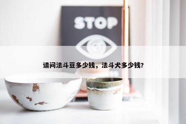 请问法斗豆多少钱，法斗犬多少钱?