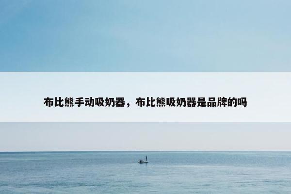 布比熊手动吸奶器，布比熊吸奶器是品牌的吗