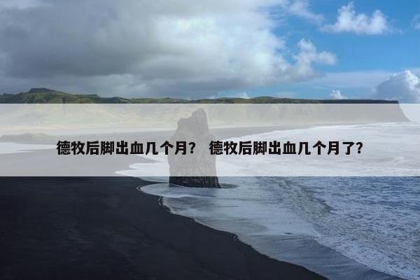 德牧后脚出血几个月？ 德牧后脚出血几个月了？