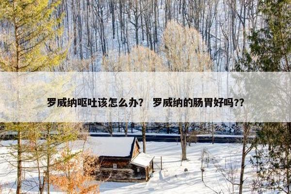 罗威纳呕吐该怎么办？ 罗威纳的肠胃好吗?？