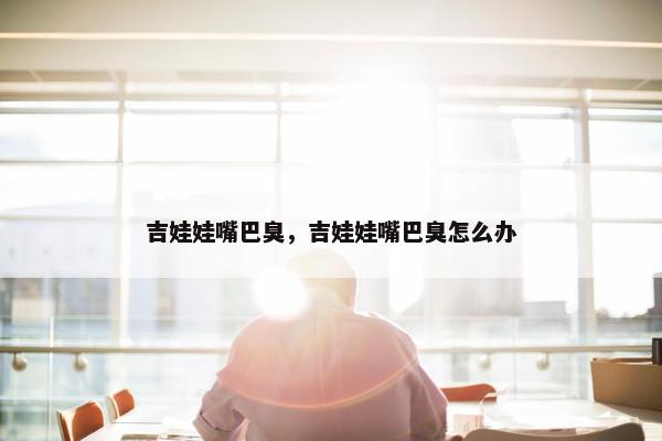 吉娃娃嘴巴臭，吉娃娃嘴巴臭怎么办