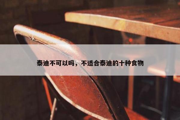 泰迪不可以吗，不适合泰迪的十种食物