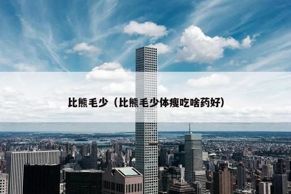 比熊毛少（比熊毛少体瘦吃啥药好）