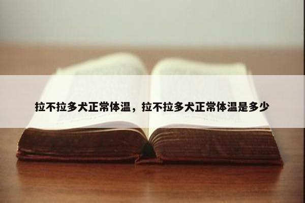 拉不拉多犬正常体温，拉不拉多犬正常体温是多少