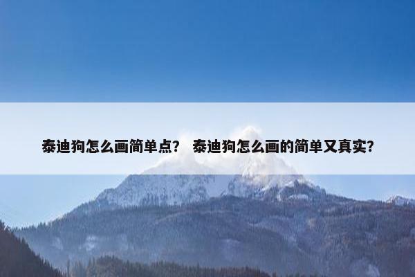 泰迪狗怎么画简单点？ 泰迪狗怎么画的简单又真实？