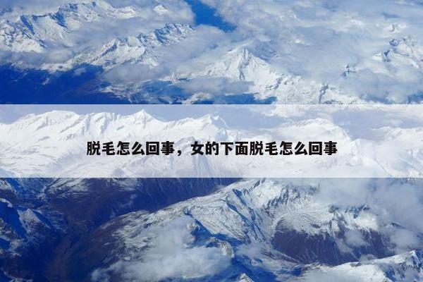 脱毛怎么回事，女的下面脱毛怎么回事