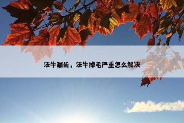 法牛漏齿，法牛掉毛严重怎么解决