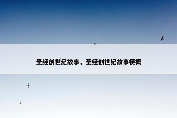 圣经创世纪故事，圣经创世纪故事梗概