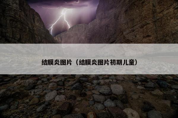 结膜炎图片（结膜炎图片初期儿童）
