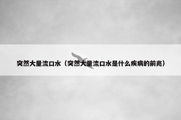 突然大量流口水（突然大量流口水是什么疾病的前兆）