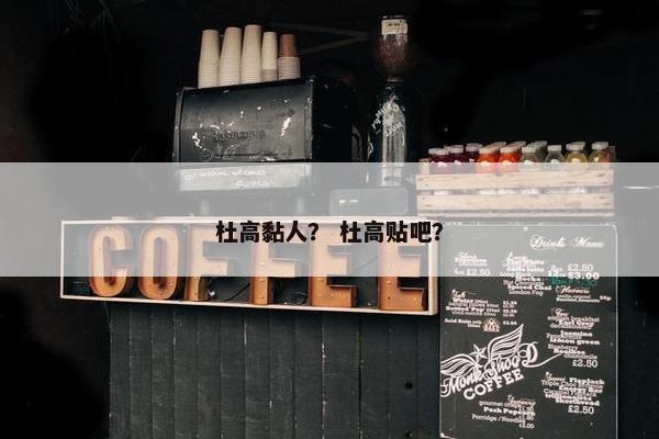 杜高黏人？ 杜高贴吧？