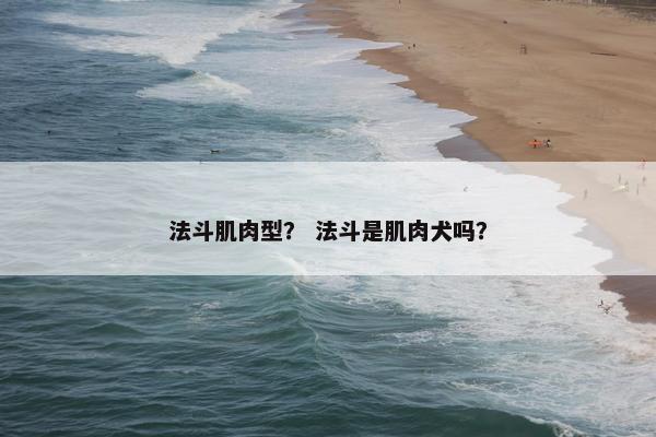 法斗肌肉型？ 法斗是肌肉犬吗？